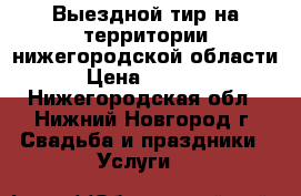 Выездной тир на территории нижегородской области › Цена ­ 6 000 - Нижегородская обл., Нижний Новгород г. Свадьба и праздники » Услуги   
